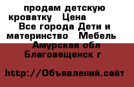 продам детскую кроватку › Цена ­ 3 500 - Все города Дети и материнство » Мебель   . Амурская обл.,Благовещенск г.